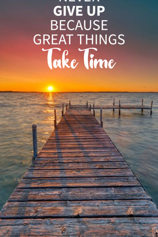 Never Give Up Because Great Things Take Time