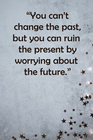 You Can Not Change The Past, But You Can Ruin The Present By Worrying About The Future.